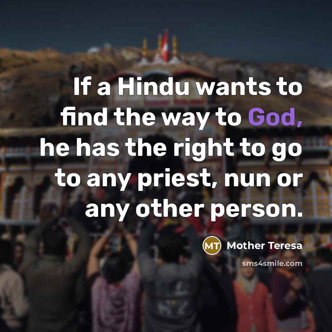 “If a Hindu wants to find the way to God, he has the right to go to any priest, nun or any other person.” quote by Mother Teresa