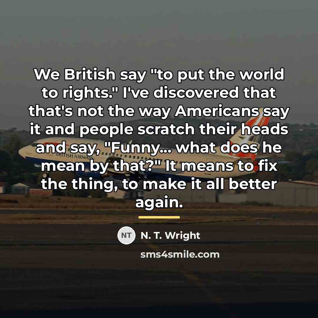 “We British say "to put the world to rights." I've…” quote by N. T. Wright