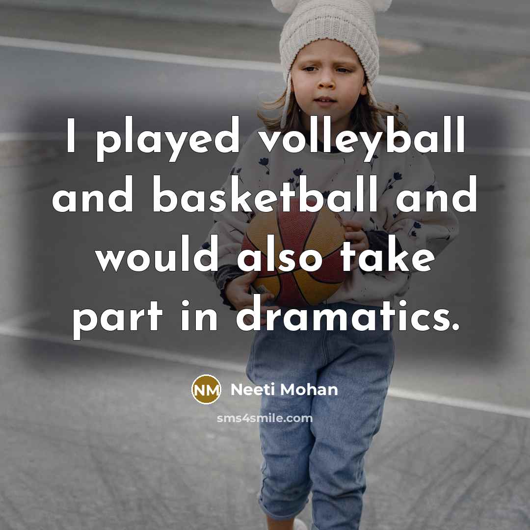 “I played volleyball and basketball and would also take part…” quote by Neeti Mohan