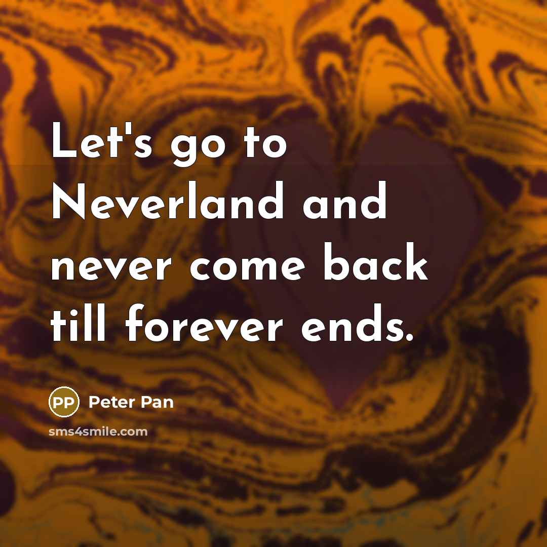 “Let's go to Neverland and never come back till forever ends.” quote by Peter Pan