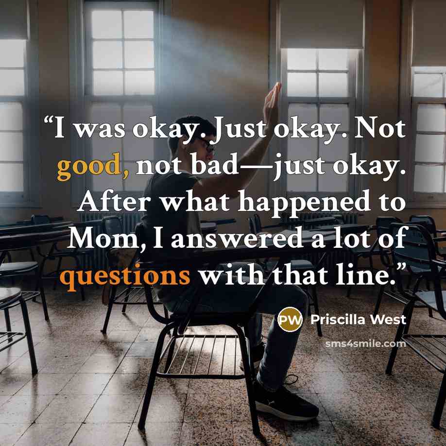 “I was okay. Just okay. Not good, not bad—just okay. After what happened to Mom, I answered a lot of questions with that line.” quote by Priscilla West