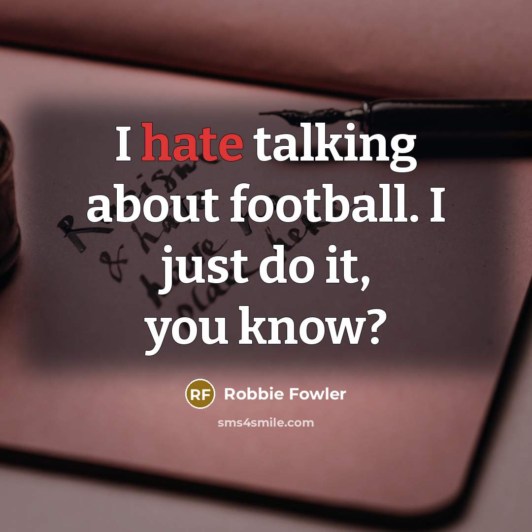 “I hate talking about football. I just do it, you…” quote by Robbie Fowler