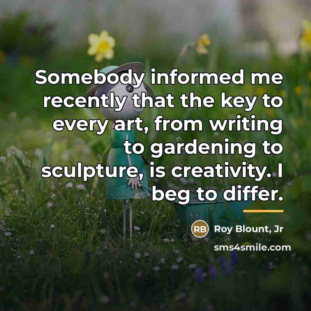 “Somebody informed me recently that the key to every art,…” quote by Roy Blount, Jr