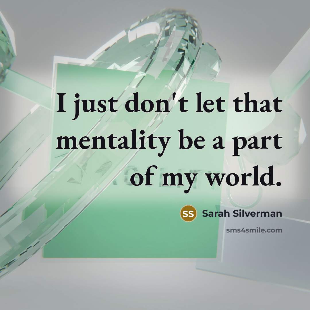 “I just don't let that mentality be a part of…” quote by Sarah Silverman