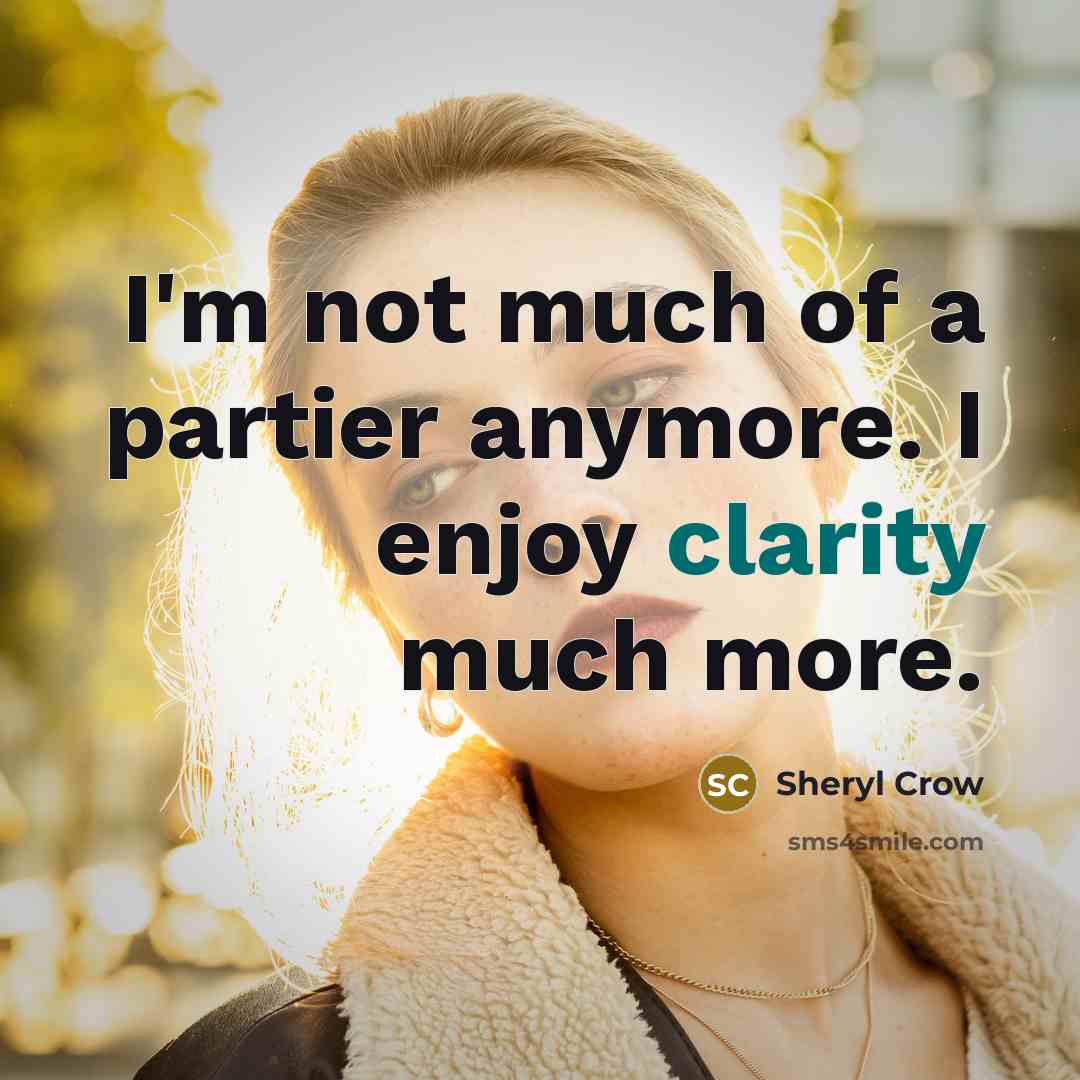 “I'm not much of a partier anymore. I enjoy clarity…” quote by Sheryl Crow