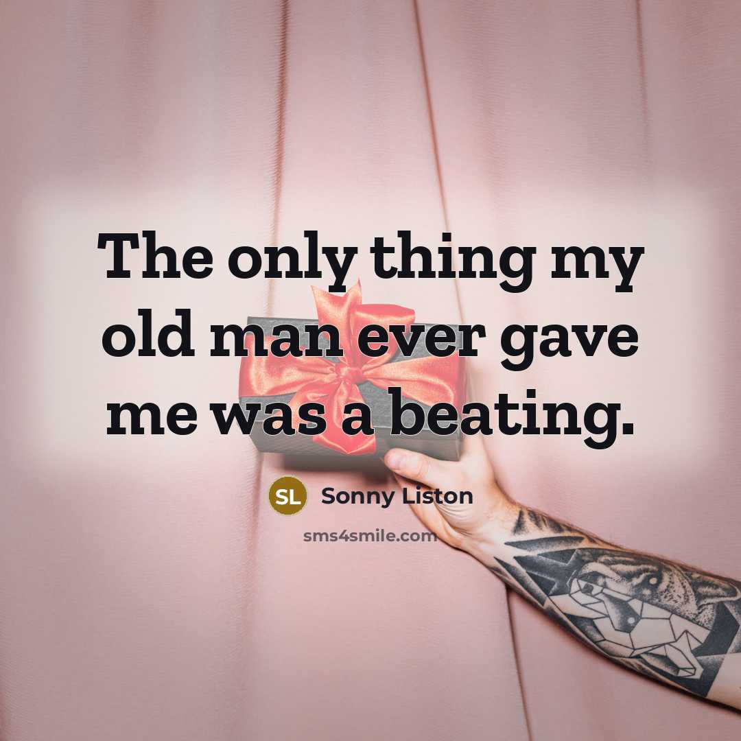 “The only thing my old man ever gave me was…” quote by Sonny Liston