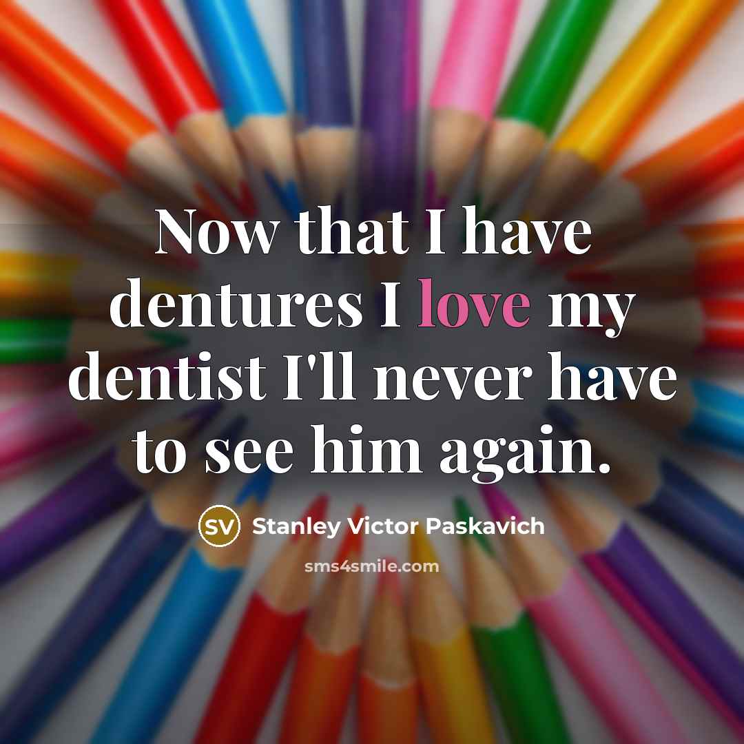 “Now that I have dentures I love my dentist I'll never have to see him again.” quote by Stanley Victor Paskavich