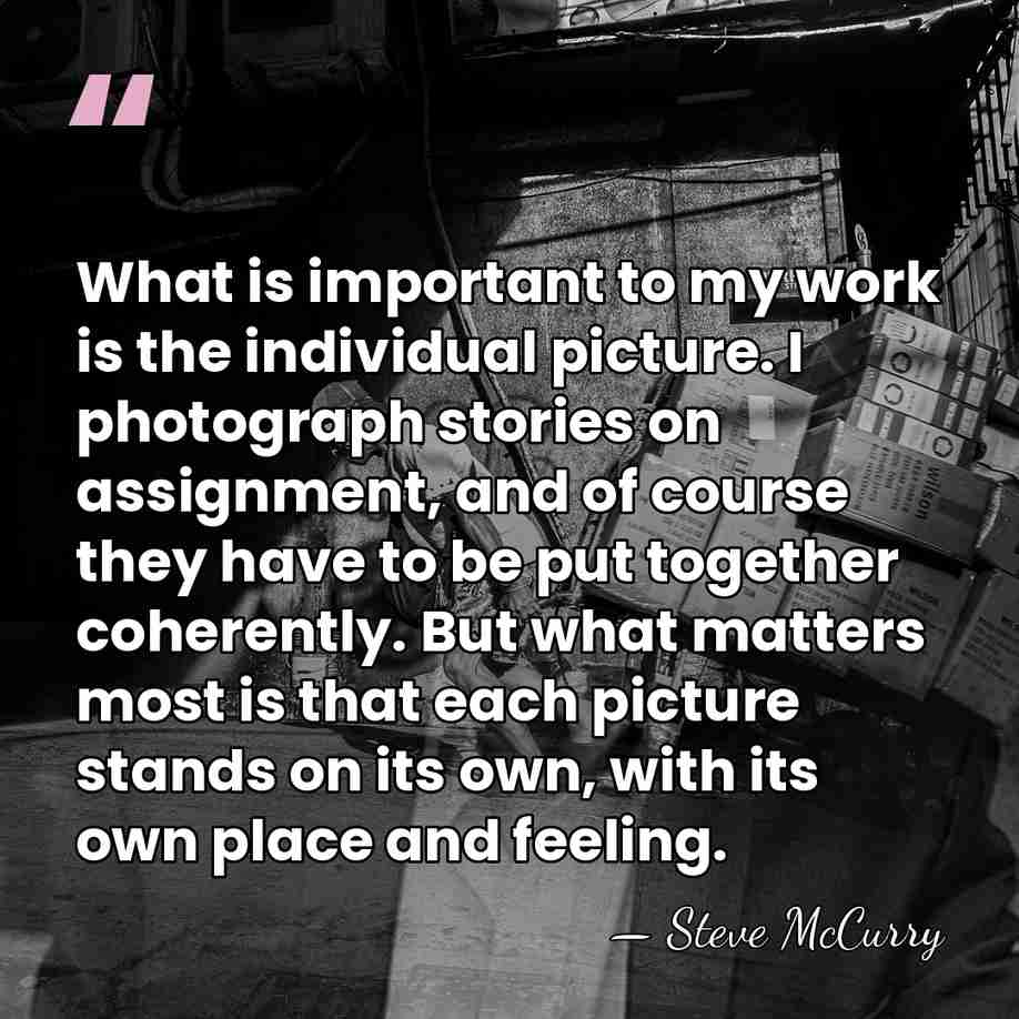 What is important to my work is the individual picture. I photograph&hellip; - Steve McCurry