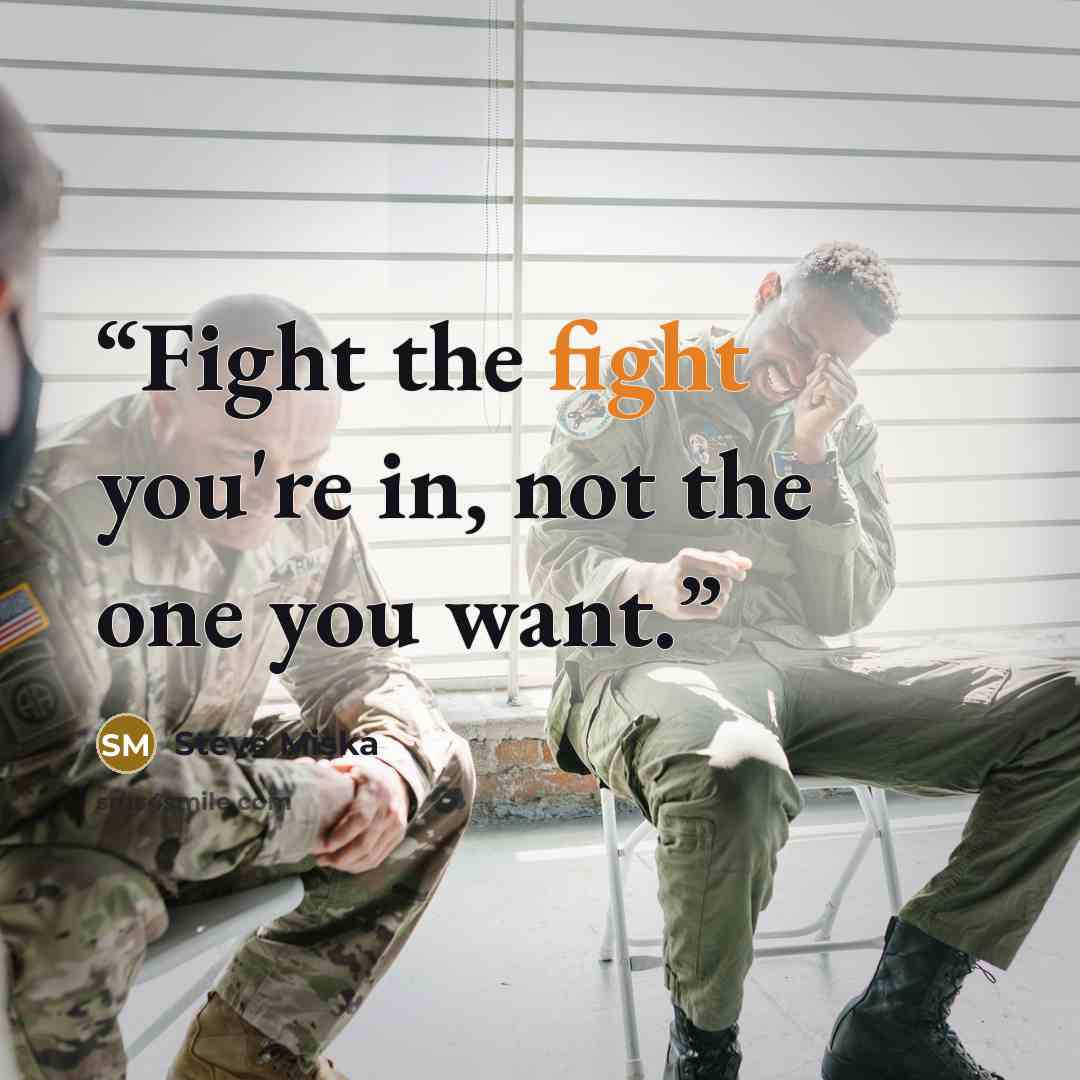 “Fight the fight you're in, not the one you want.” quote by Steve Miska