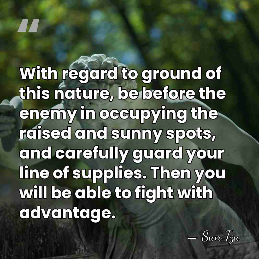 With regard to ground of this nature, be before the enemy in&hellip; - Sun Tzu