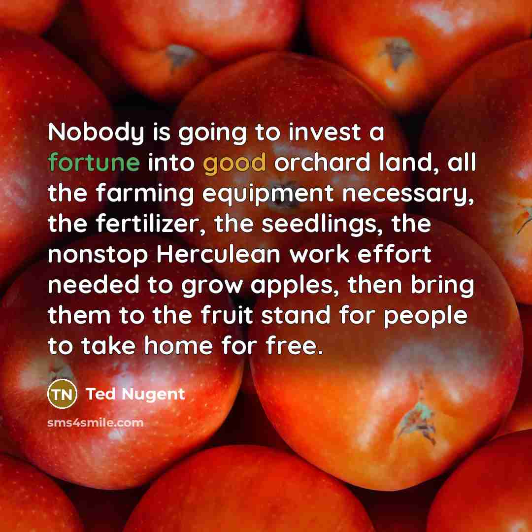 “Nobody is going to invest a fortune into good orchard…” quote by Ted Nugent