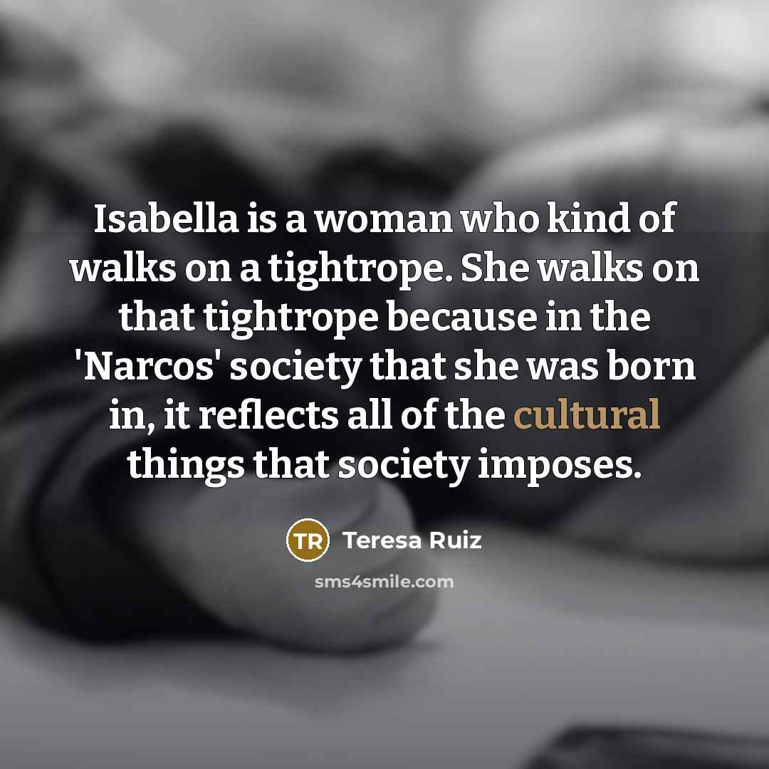 “Isabella is a woman who kind of walks on a…” quote by Teresa Ruiz