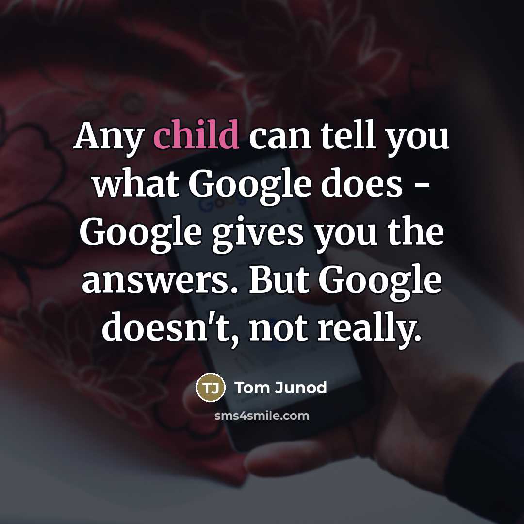 “Any child can tell you what Google does - Google…” quote by Tom Junod