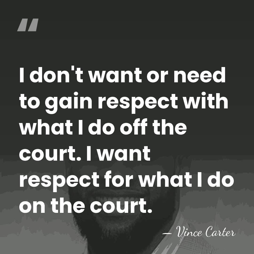 I don't want or need to gain respect with what I do&hellip; - Vince Carter