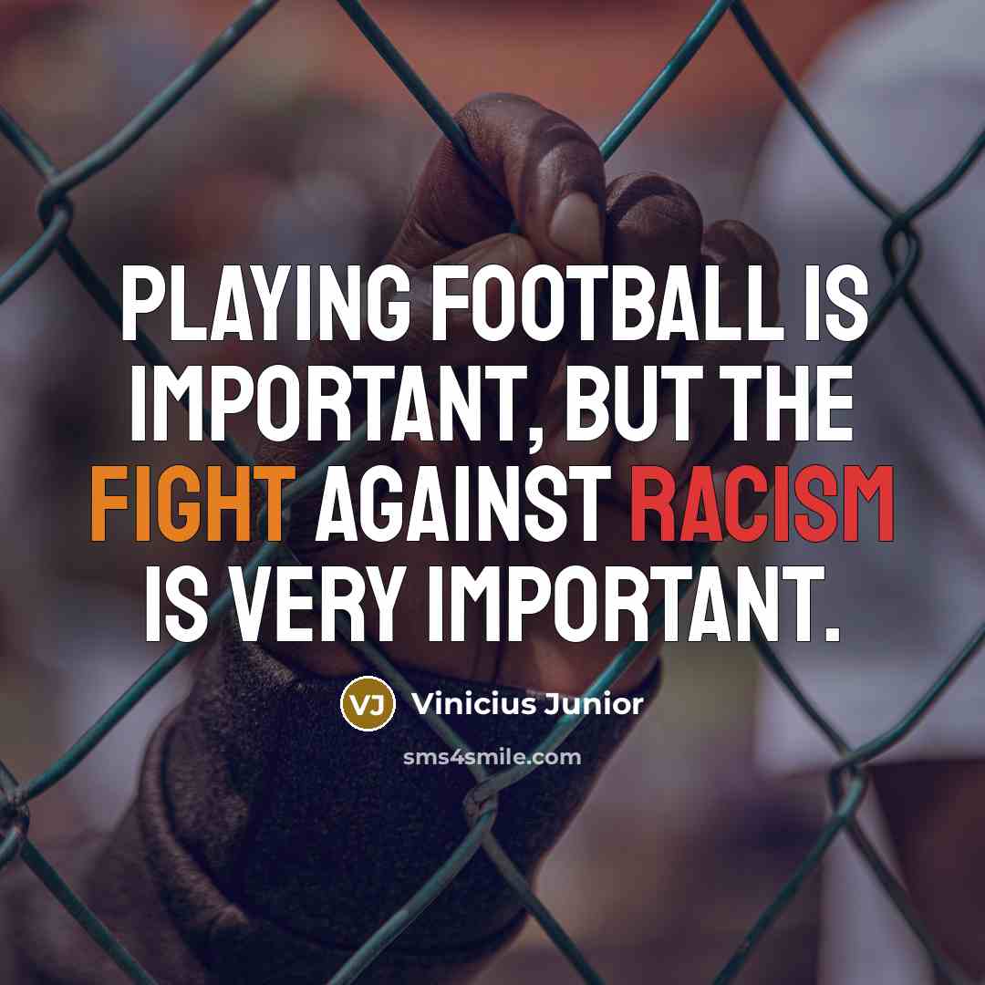 “Playing football is important, but the fight against racism is…” quote by Vinicius Junior