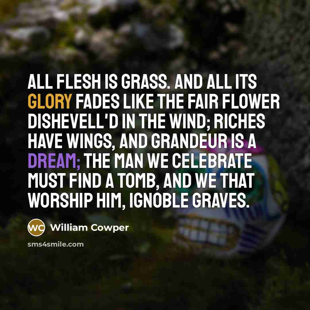 “All flesh is grass. and all its glory fades Like…” quote by William Cowper