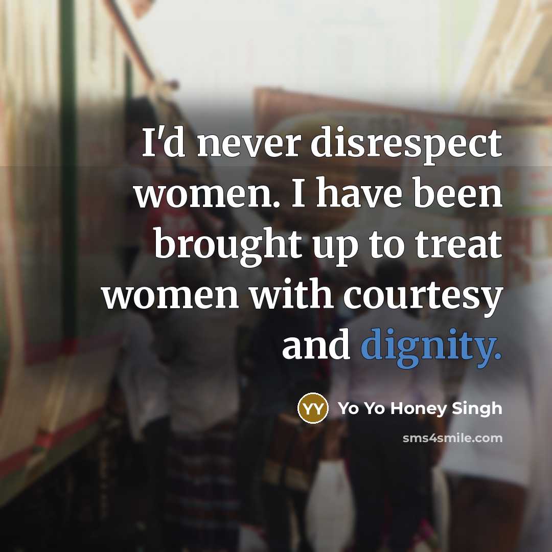 “I'd never disrespect women. I have been brought up to…” quote by Yo Yo Honey Singh