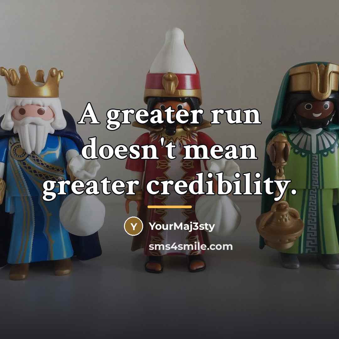 “A greater run doesn't mean greater credibility.…” quote by YourMaj3sty