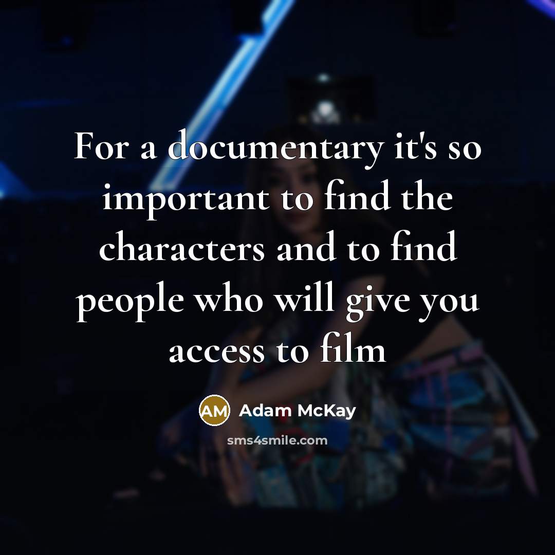 “For a documentary it's so important to find the characters…” quote by Adam McKay