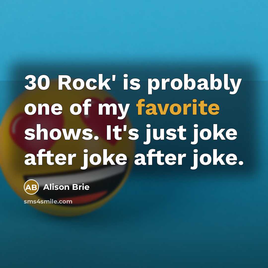 “30 Rock' is probably one of my favorite shows. It's just joke after joke after joke.” quote by Alison Brie