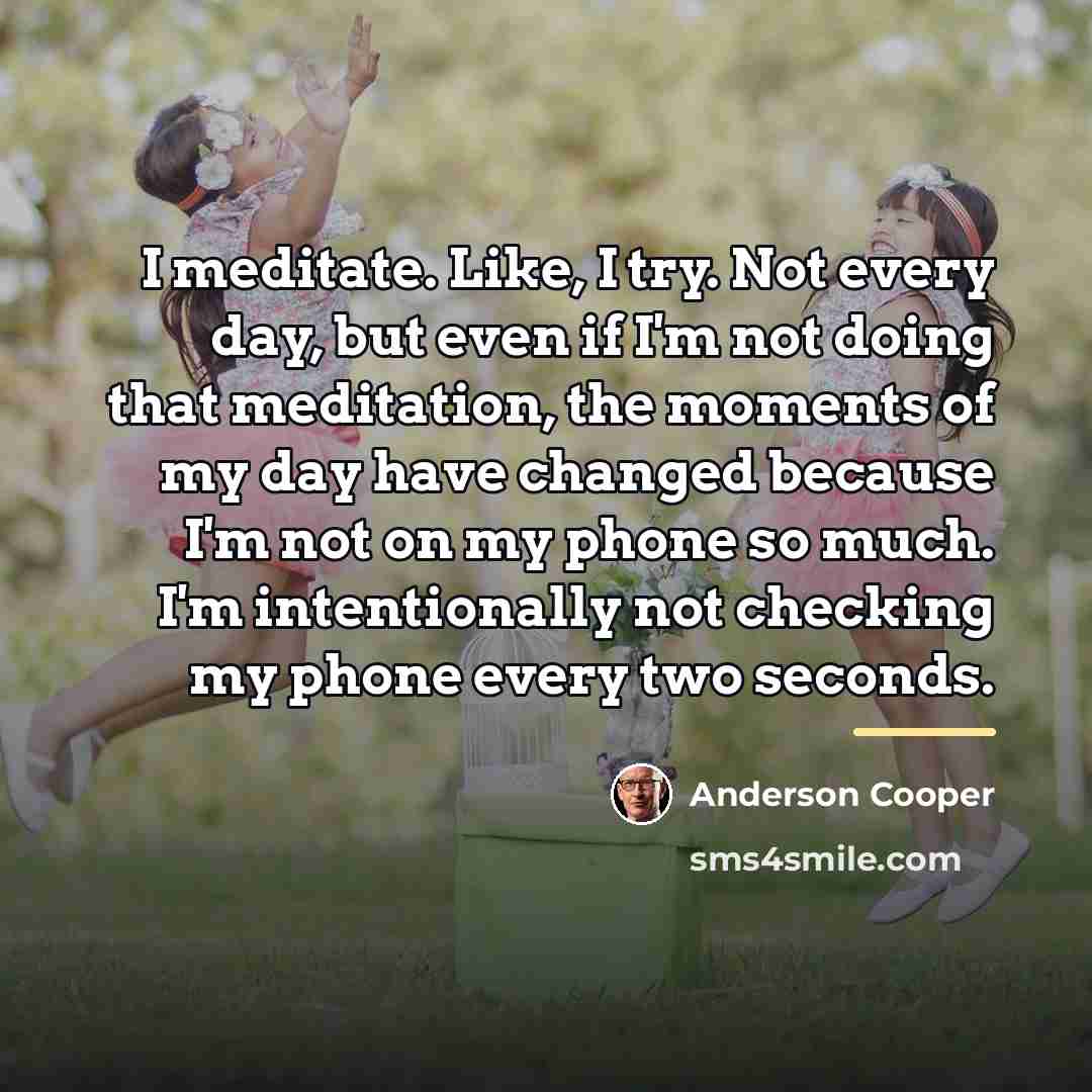 “I meditate. Like, I try. Not every day, but even…” quote by Anderson Cooper