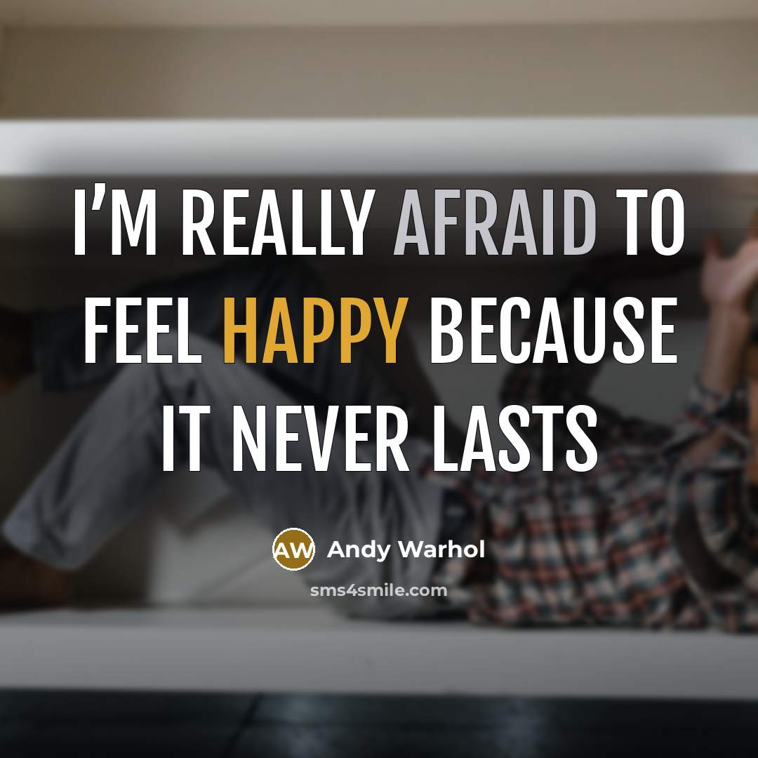 “I’m really afraid to feel happy because it never lasts” quote by Andy Warhol