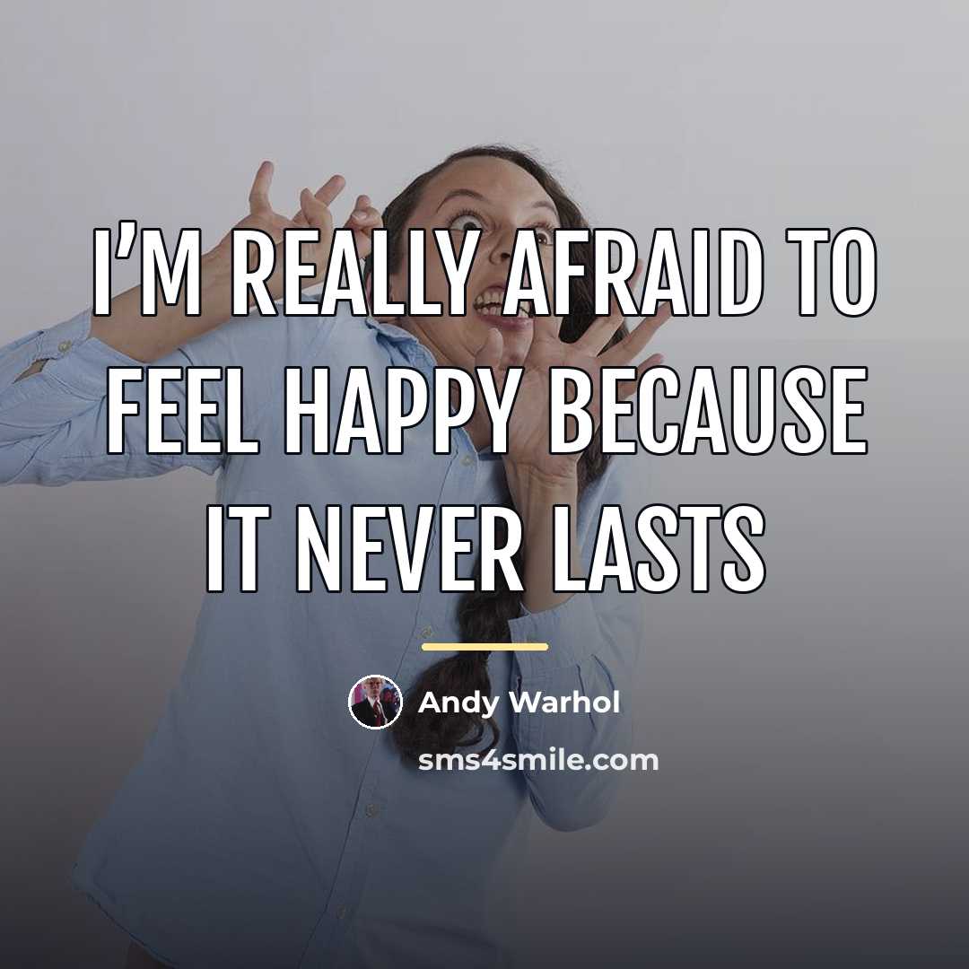 “I’m really afraid to feel happy because it never lasts…” quote by Andy Warhol
