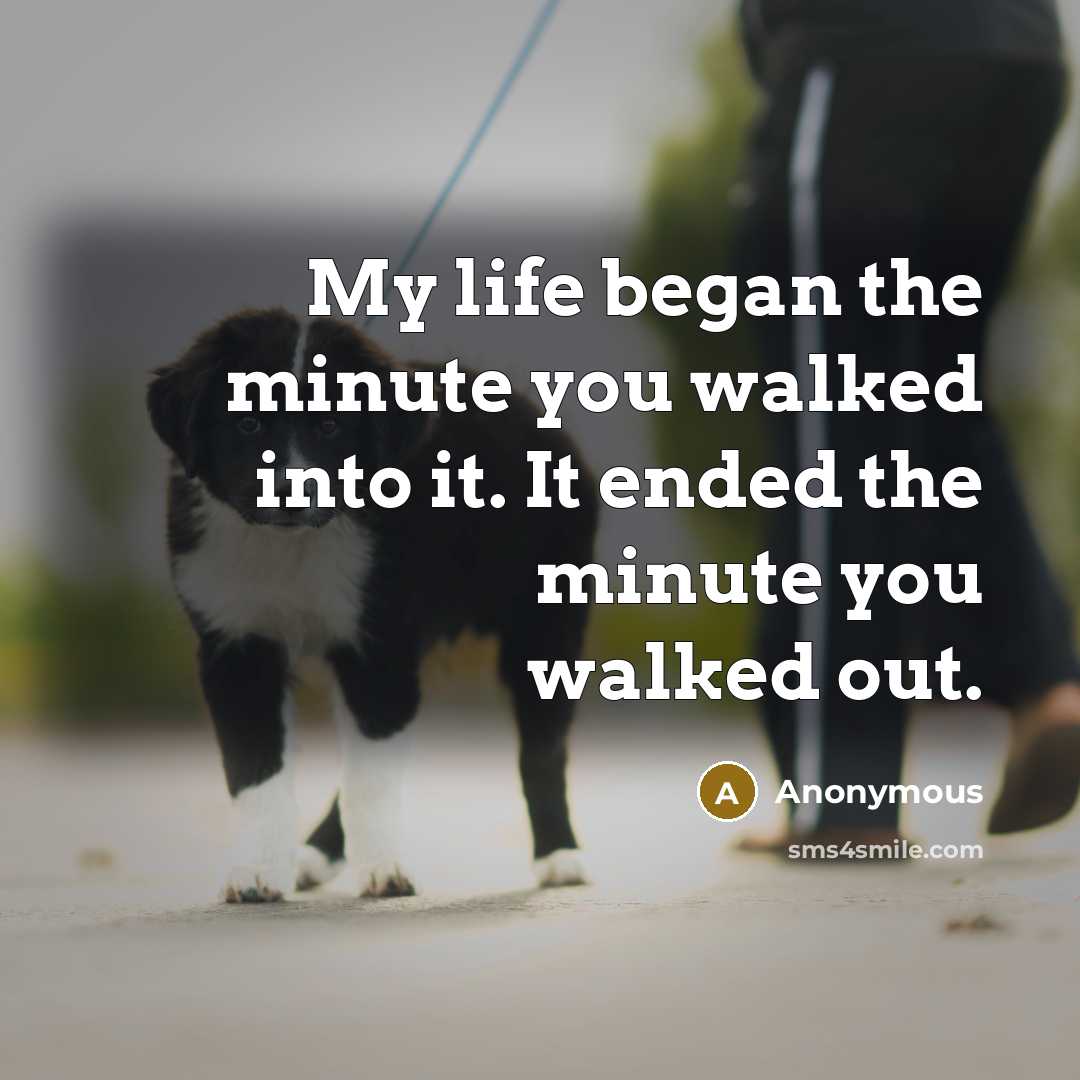 “My life began the minute you walked into it. It ended the minute you walked out.” quote by Anonymous