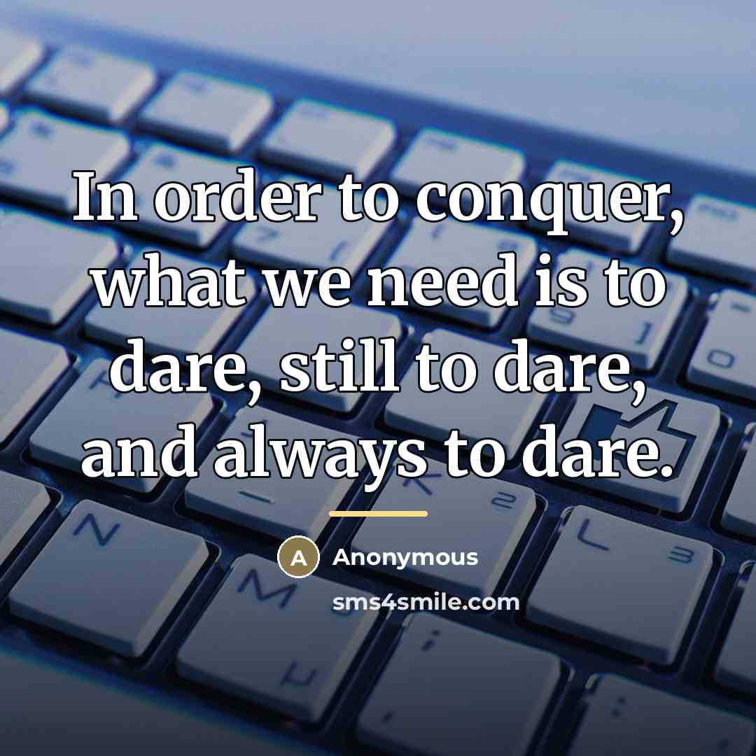 “In order to conquer, what we need is to dare,…” quote by Anonymous