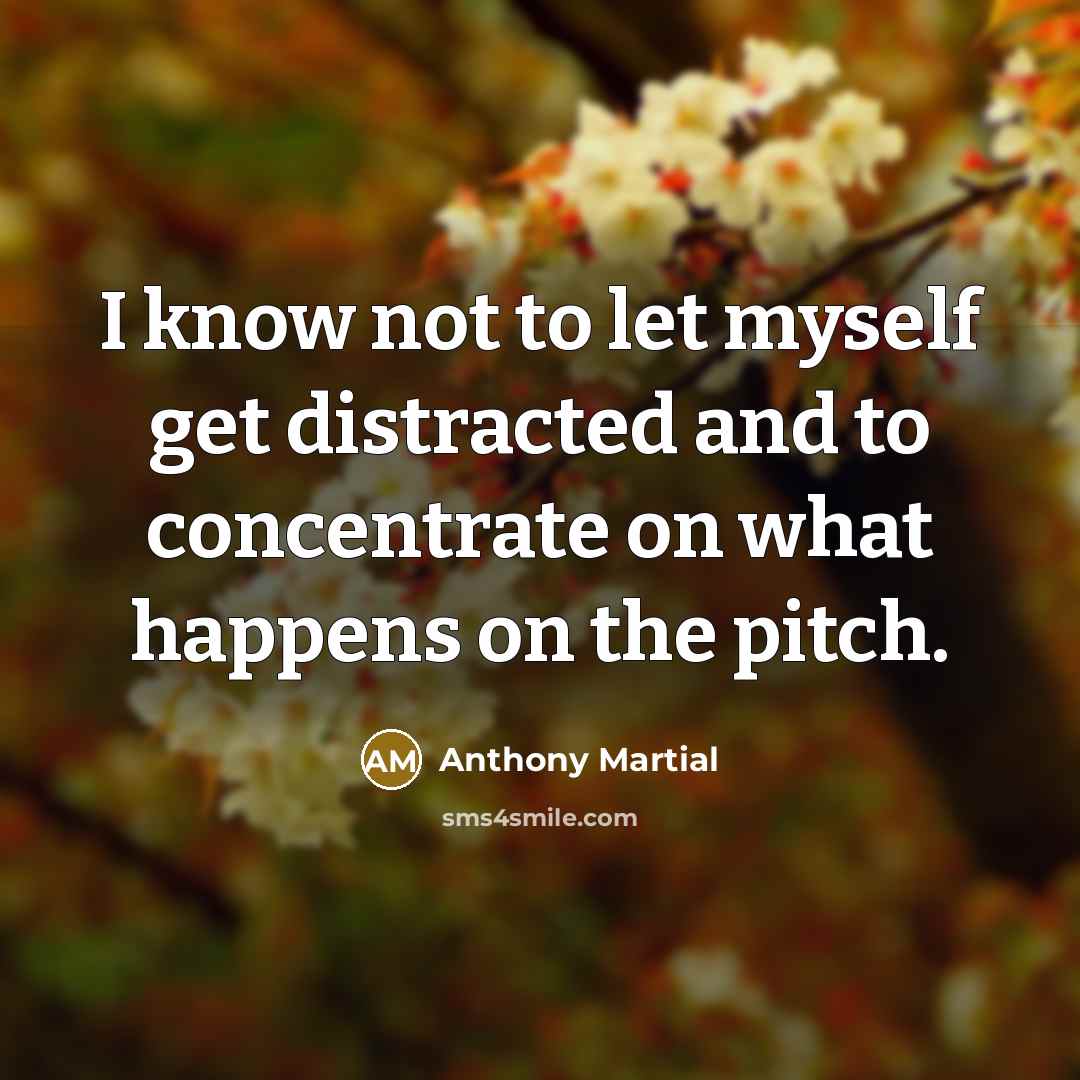 “I know not to let myself get distracted and to…” quote by Anthony Martial