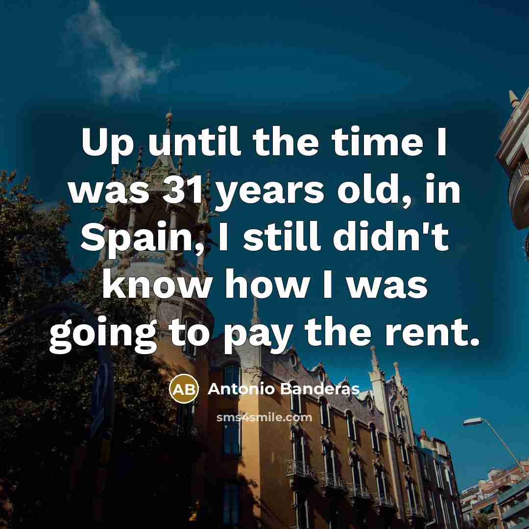 “Up until the time I was 31 years old, in…” quote by Antonio Banderas
