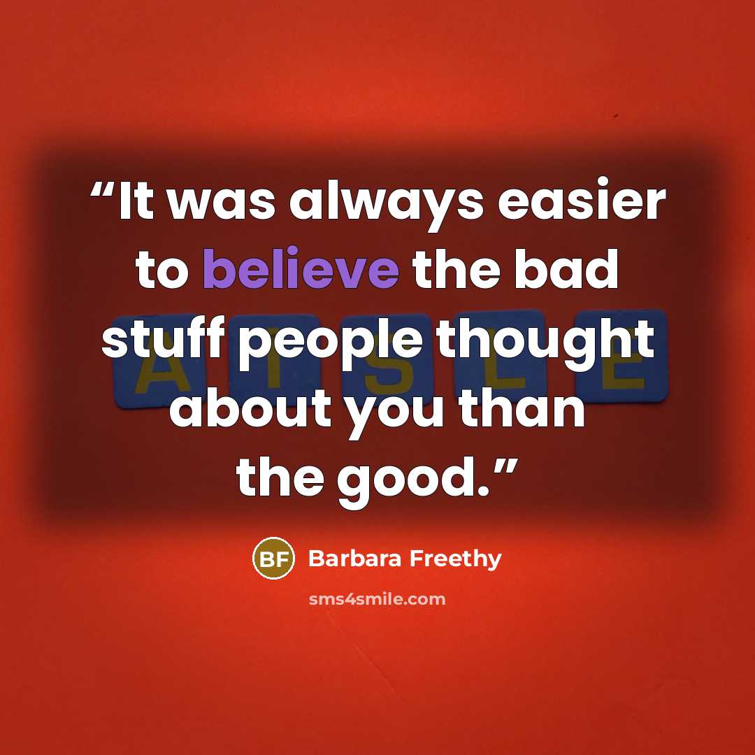 “It was always easier to believe the bad stuff people thought about you than the good.” quote by Barbara Freethy