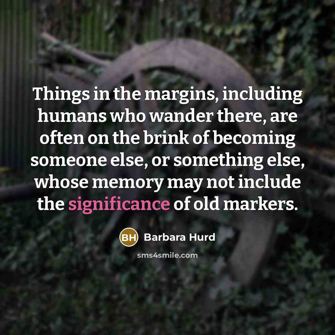 “Things in the margins, including humans who wander there, are…” quote by Barbara Hurd