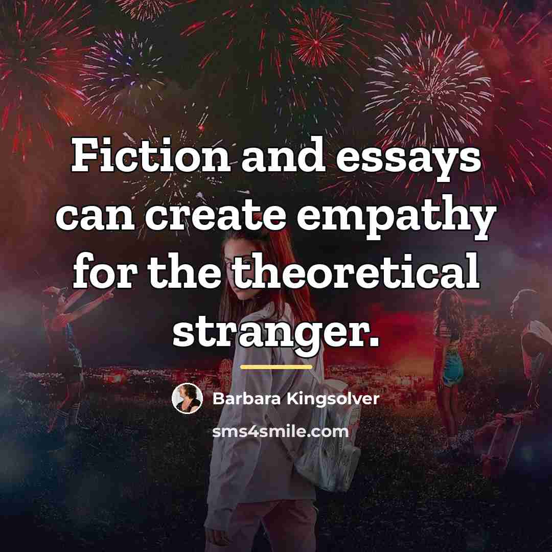 “Fiction and essays can create empathy for the theoretical stranger.…” quote by Barbara Kingsolver