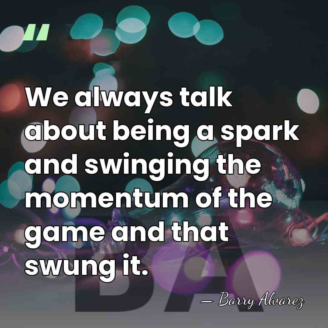 We always talk about being a spark and swinging the momentum of&hellip; - Barry Alvarez