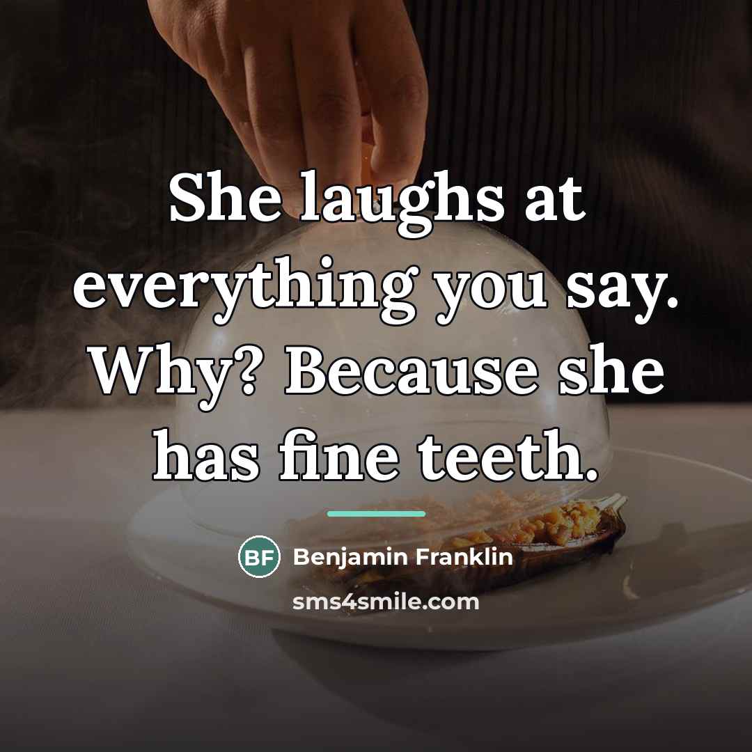 “She laughs at everything you say. Why? Because she has…” quote by Benjamin Franklin
