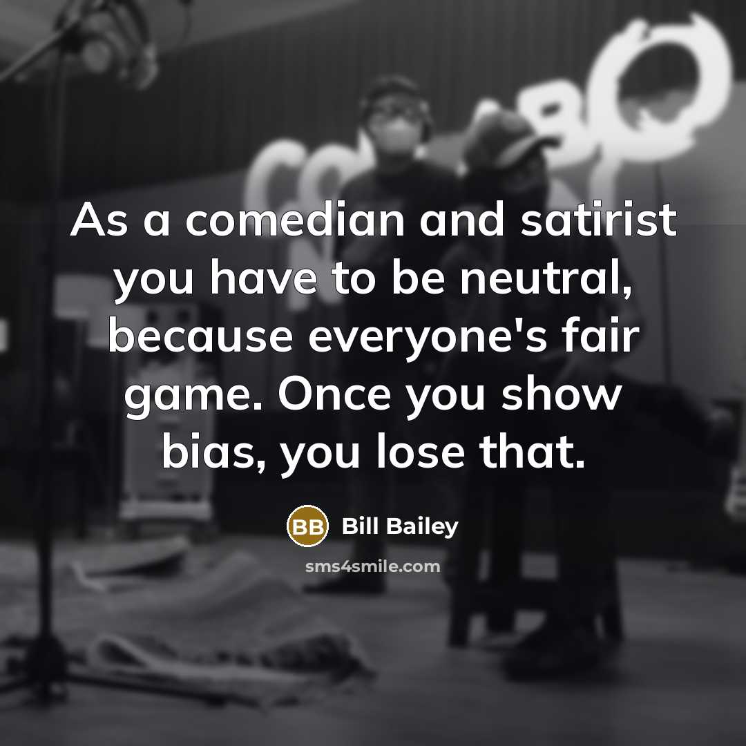 “As a comedian and satirist you have to be neutral,…” quote by Bill Bailey