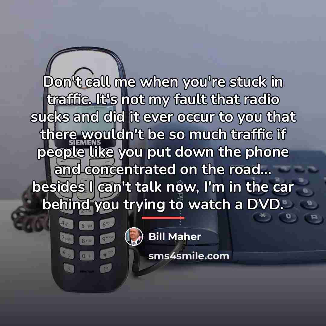 “Don't call me when you're stuck in traffic. It's not…” quote by Bill Maher