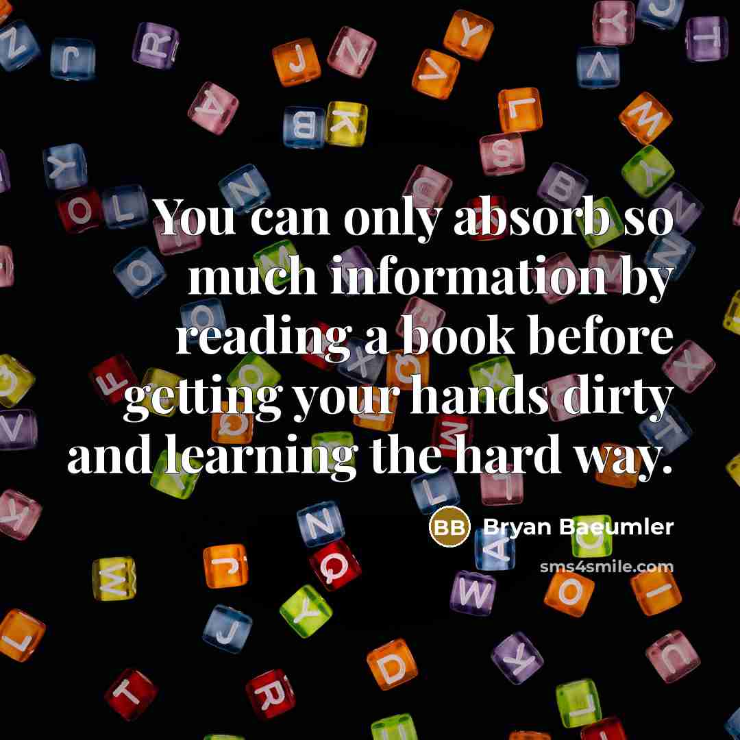 “You can only absorb so much information by reading a…” quote by Bryan Baeumler