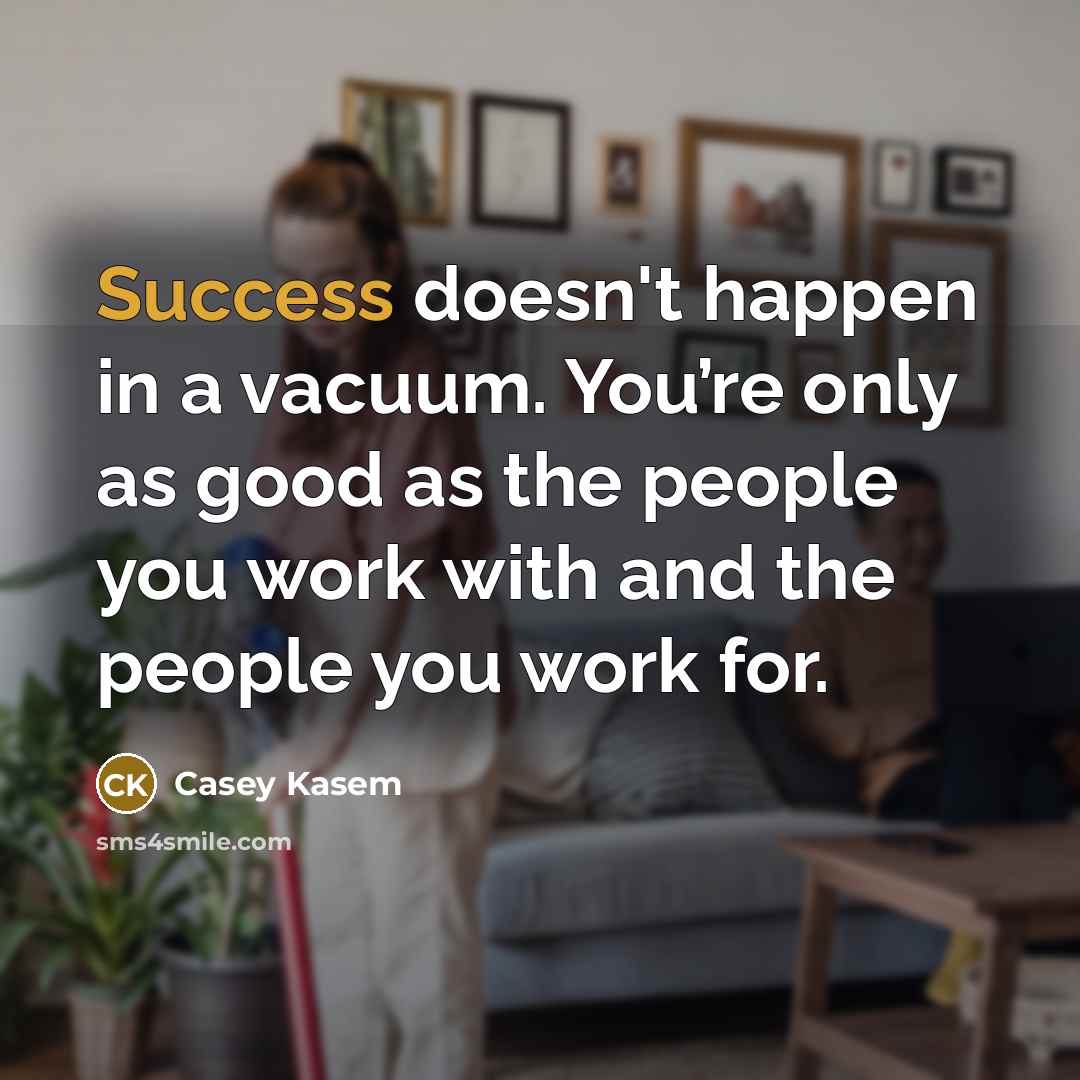 “Success doesn't happen in a vacuum. You’re only as good…” quote by Casey Kasem
