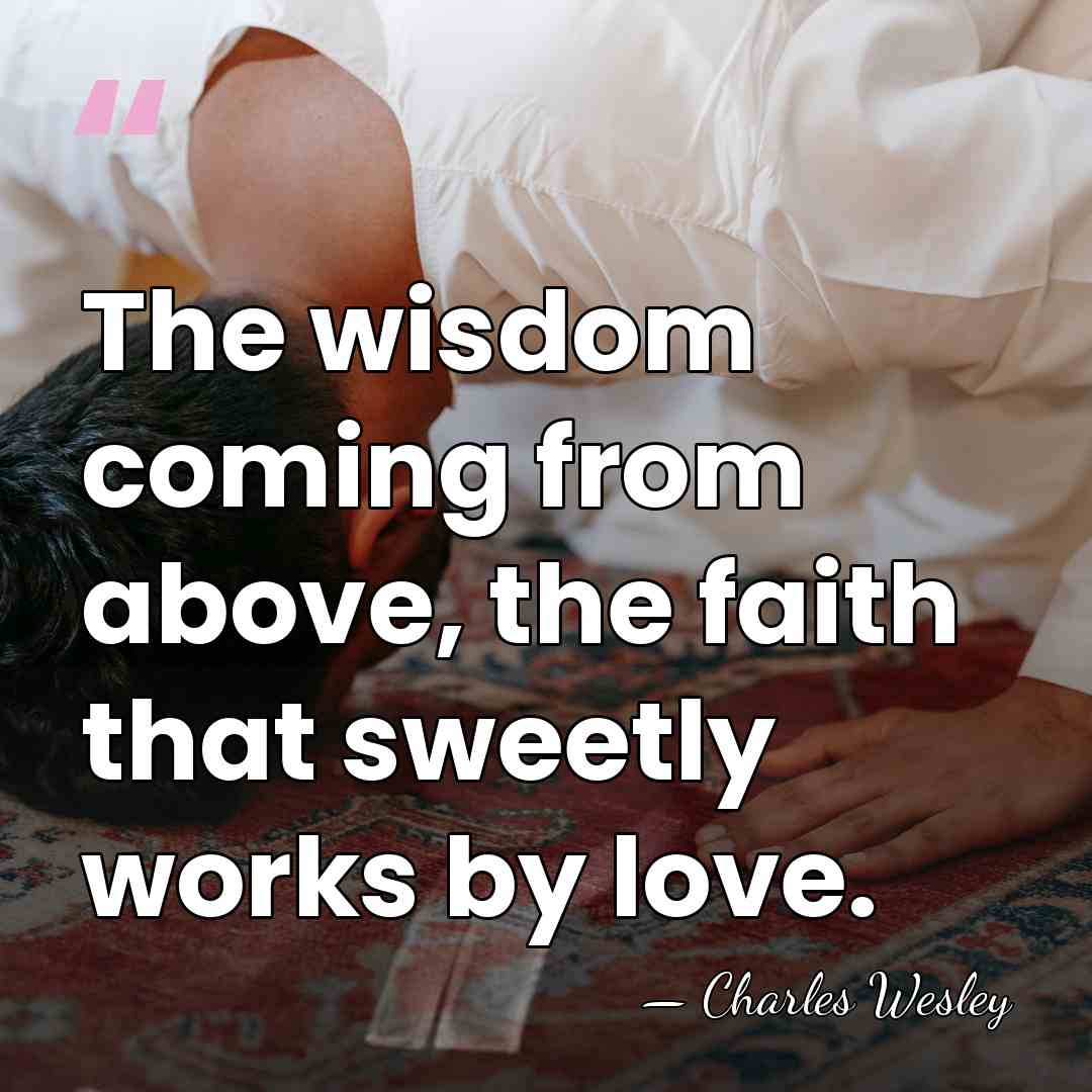 The wisdom coming from above, the faith that sweetly works by love. - Charles Wesley