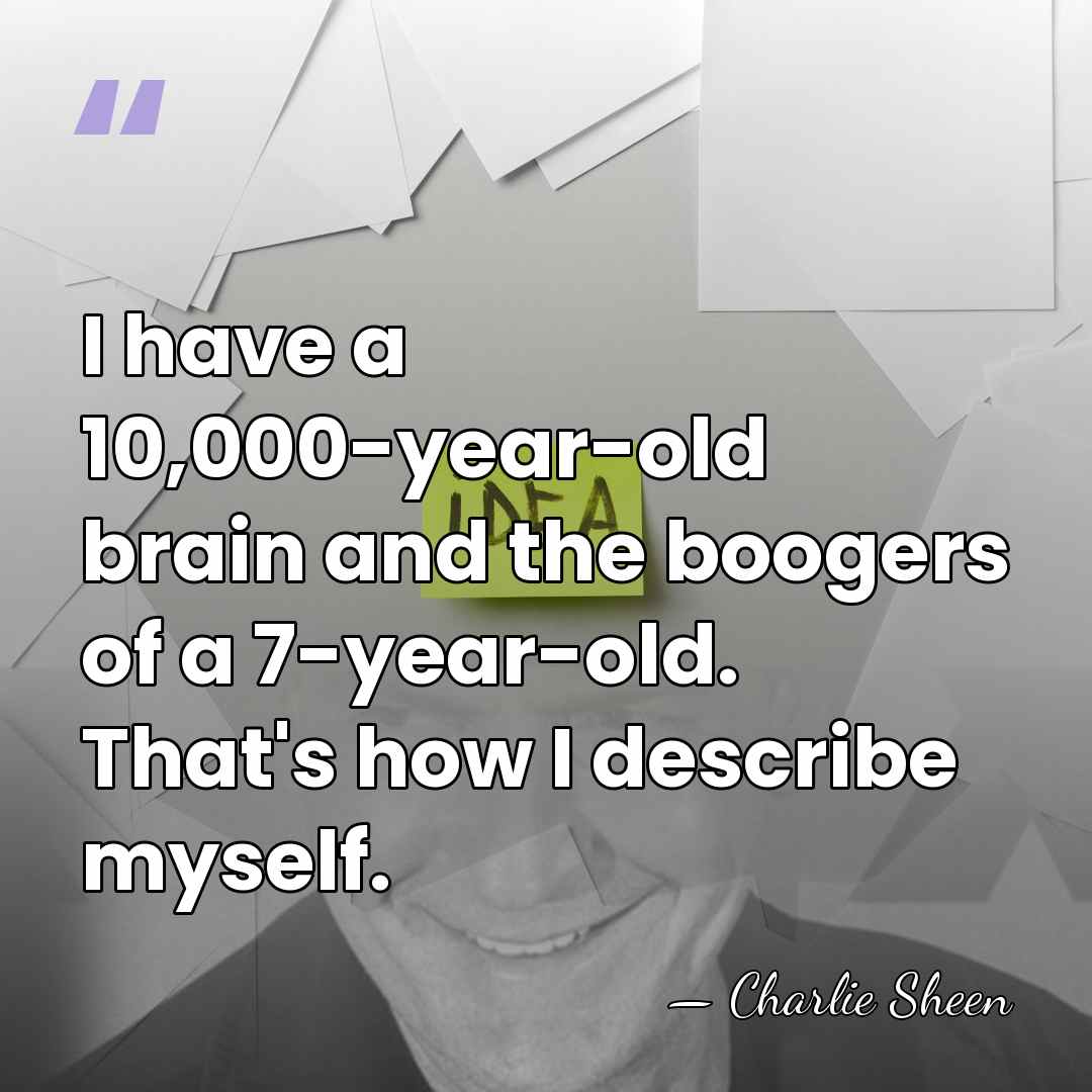 I have a 10,000-year-old brain and the boogers of a 7-year-old. That's&hellip; - Charlie Sheen