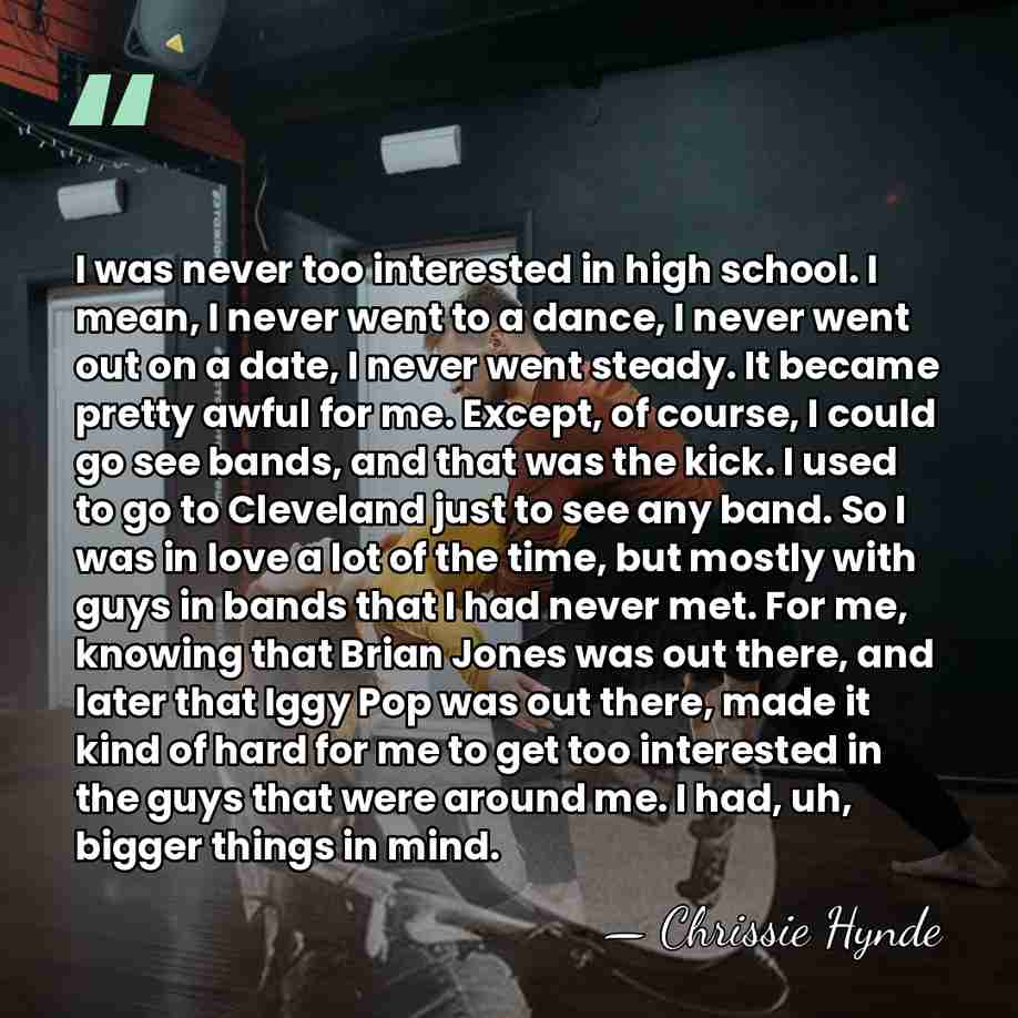 I was never too interested in high school. I mean, I never&hellip; - Chrissie Hynde