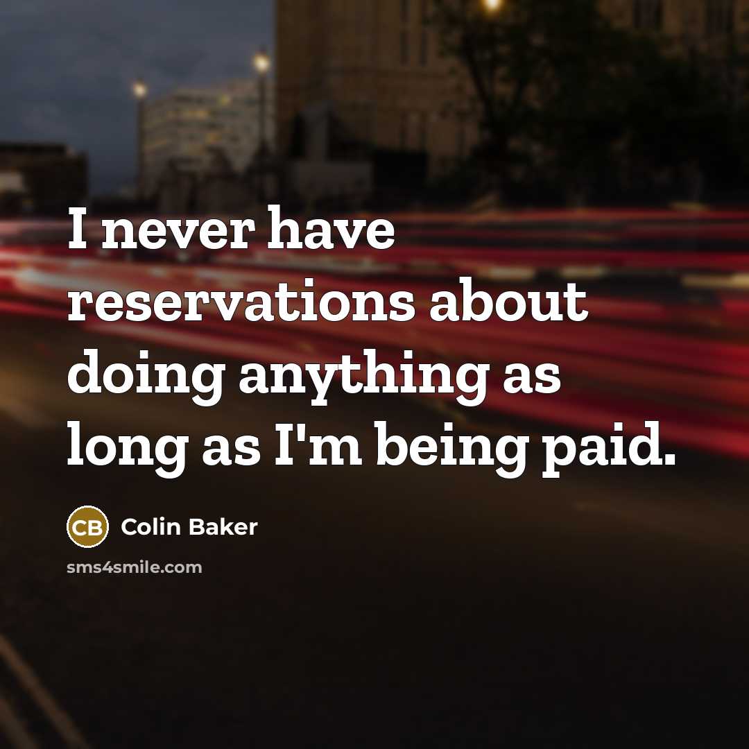 “I never have reservations about doing anything as long as I'm being paid.” quote by Colin Baker