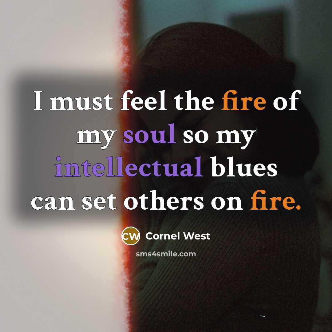 “I must feel the fire of my soul so my intellectual blues can set others on fire.” quote by Cornel West