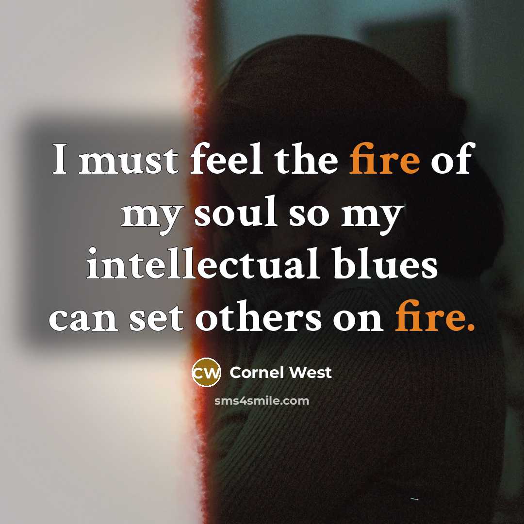 “I must feel the fire of my soul so my…” quote by Cornel West