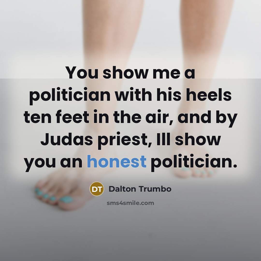“You show me a politician with his heels ten feet…” quote by Dalton Trumbo