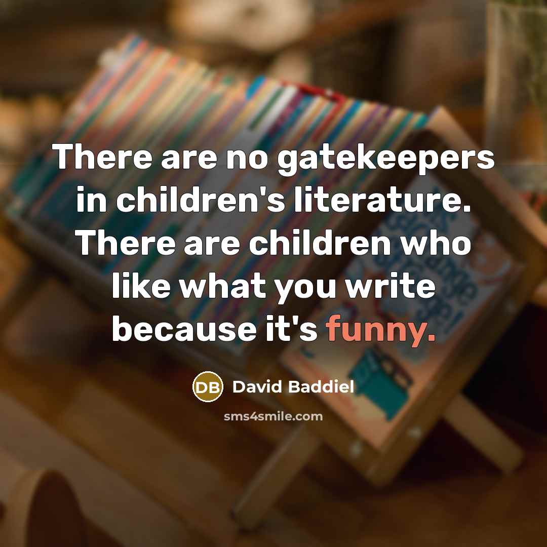 “There are no gatekeepers in children's literature. There are children…” quote by David Baddiel