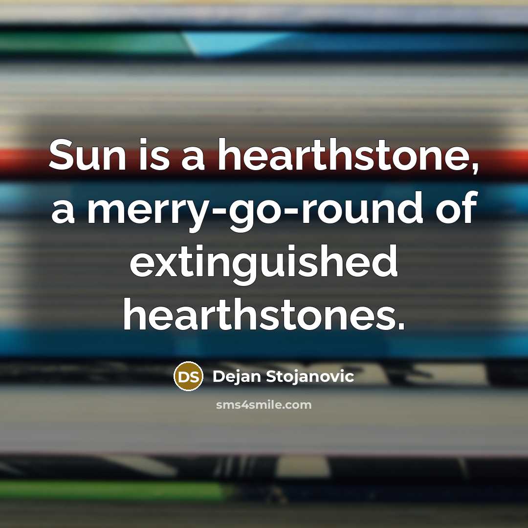 “Sun is a hearthstone, a merry-go-round of extinguished hearthstones.…” quote by Dejan Stojanovic