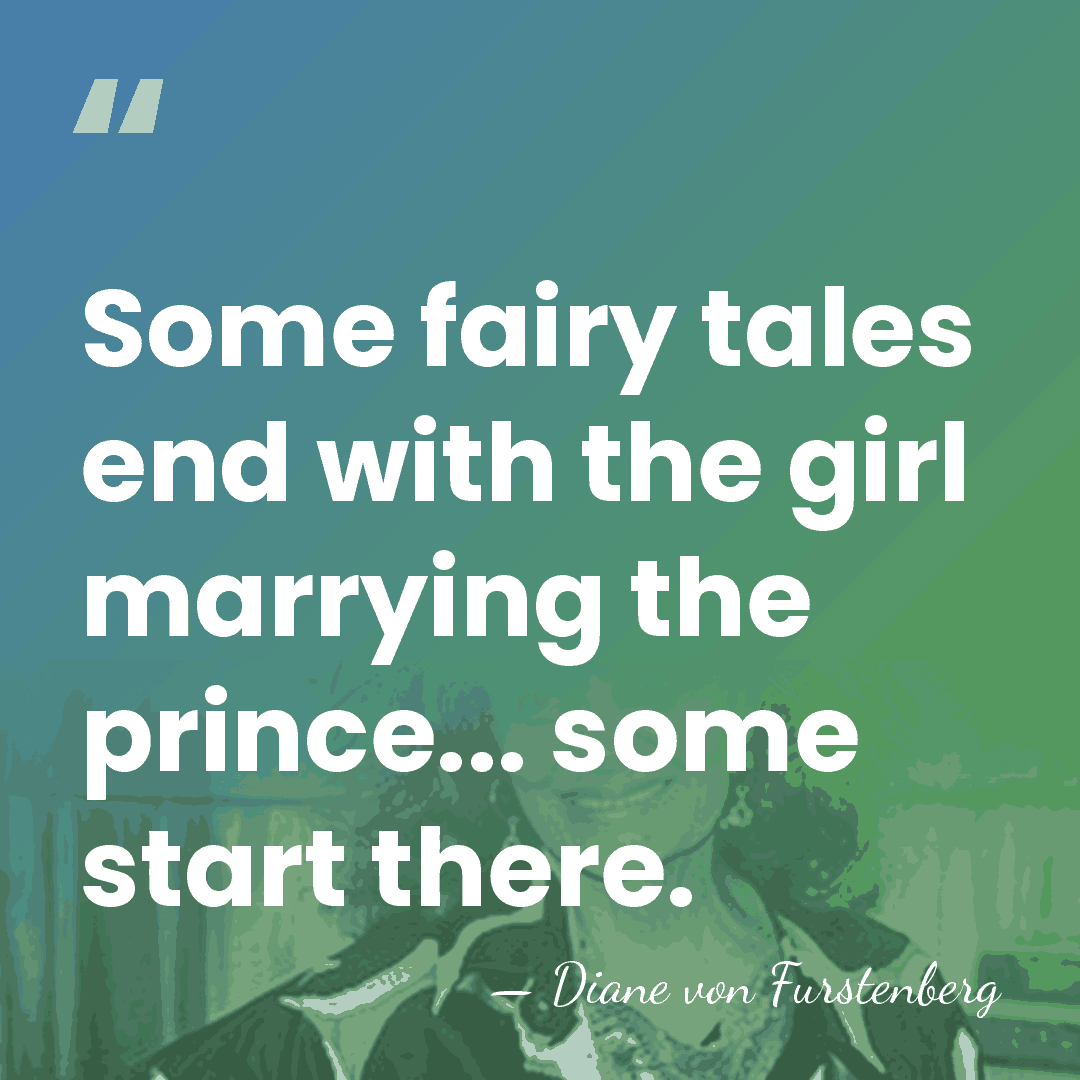 Some fairy tales end with the girl marrying the prince... some start&hellip; - Diane von Furstenberg
